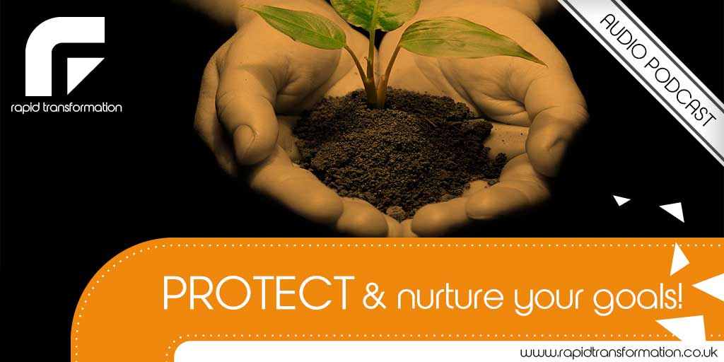 Protect and Nurture Your Goals – Rapid Transformation nurture your goals